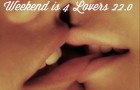 Weekend is 4 Lovers 22.0